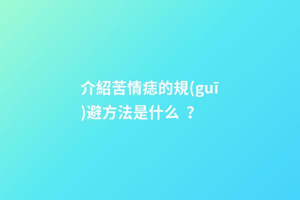 介紹苦情痣的規(guī)避方法是什么？